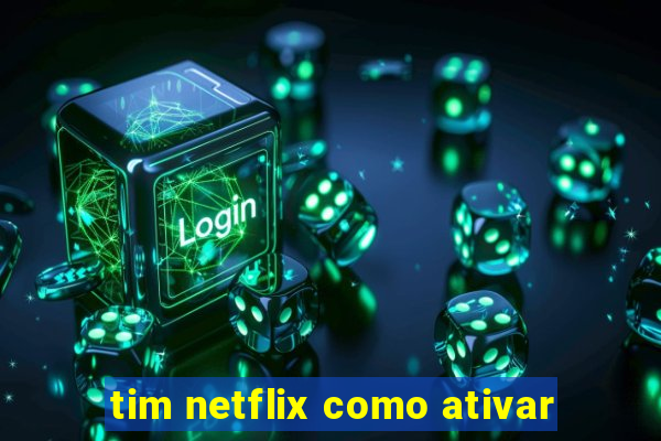 tim netflix como ativar